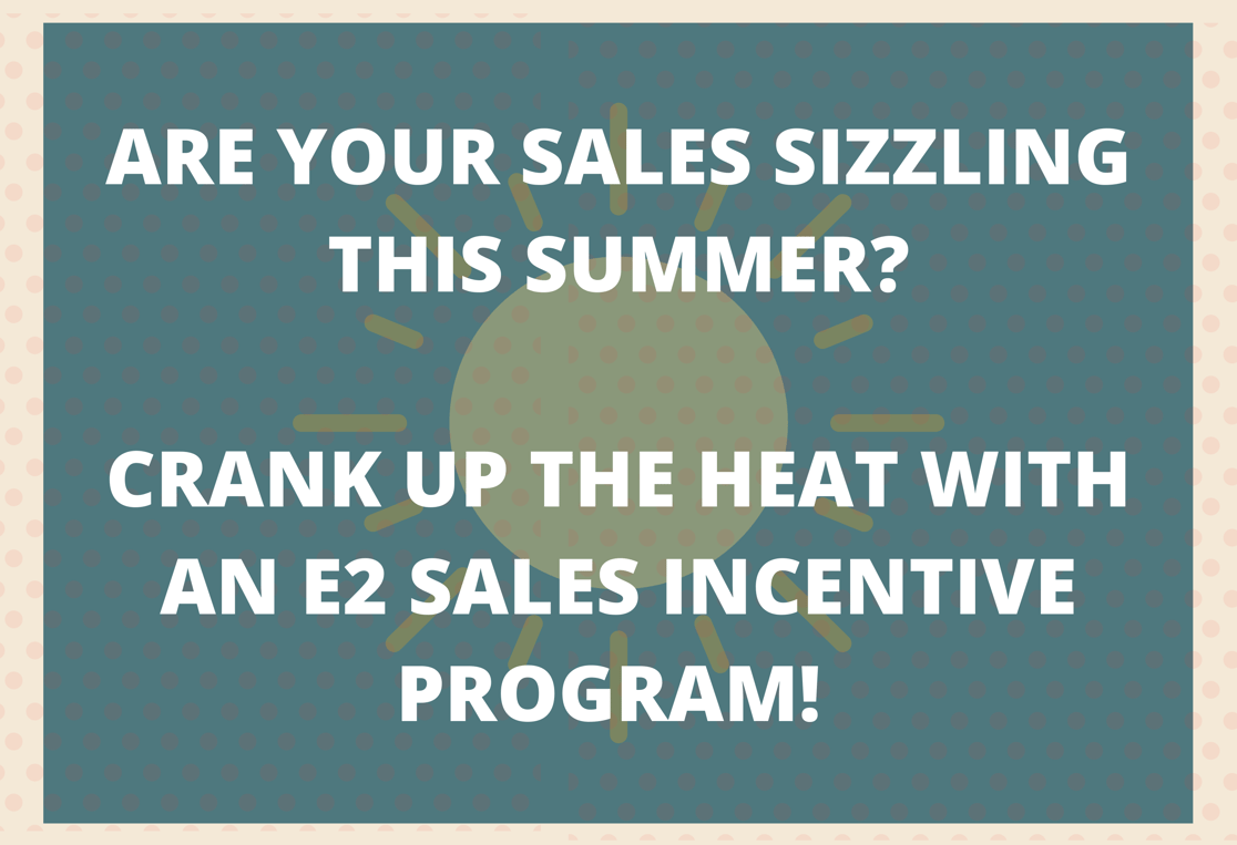 ARE YOUR SALES HEATING UP THIS SUMMER_ CRANK UP THE HEAT WITH AN E2 SALES INCENTIVE PROGRAM! (1)